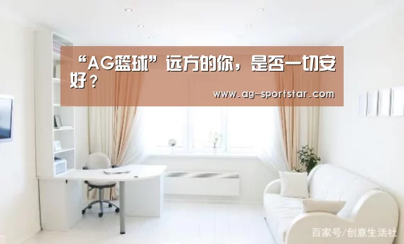 “AG篮球”远方的你,是否一切安好?(图2) AG体育