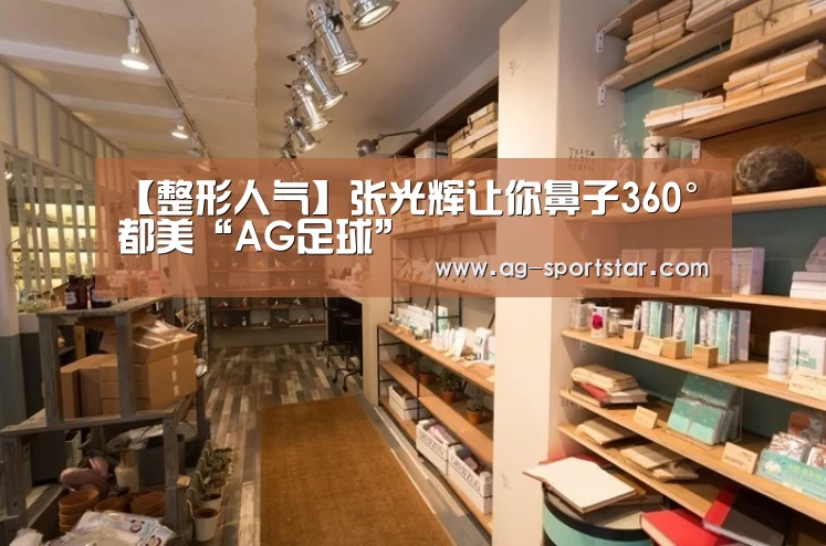 【整形人气】张光辉让你鼻子360°都美“AG足球”(图3) AG篮球