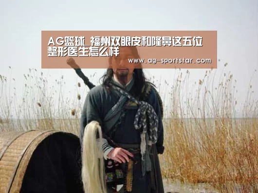 AG篮球_福州双眼皮和隆鼻这五位整形医生怎么样(图1) AG体育