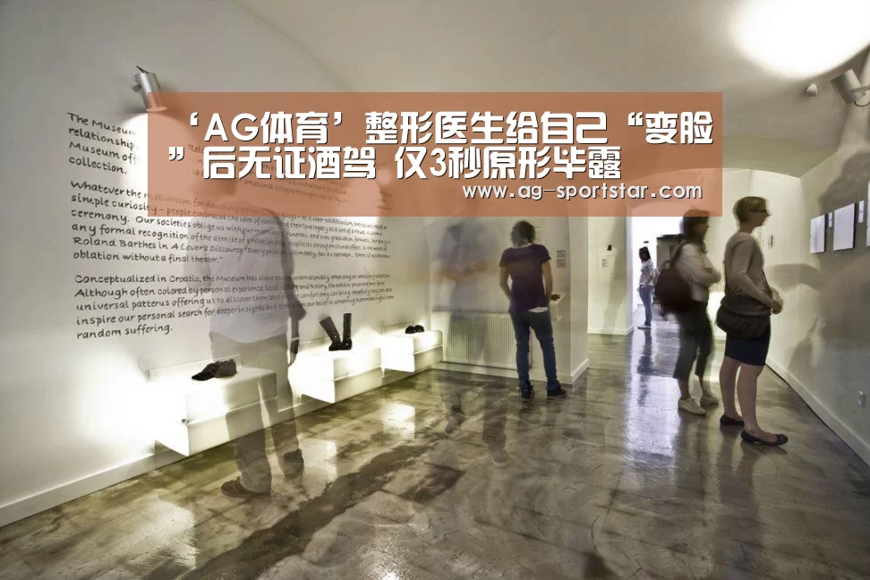 ‘AG体育’整形医生给自己“变脸”后无证酒驾 仅3秒原形毕露(图2) AG足球