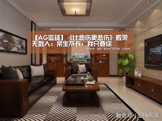 【AG篮球】《比悲伤更悲伤》看哭无数人:余生不长,我只要你(图2) AG篮球