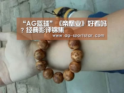 “AG篮球”《帝凰业》好看吗?经典影评锦集(图3) AG体育