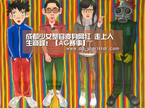 成都少女整容变身网红 走上人生巅峰!【AG赛事】(图1) AG足球